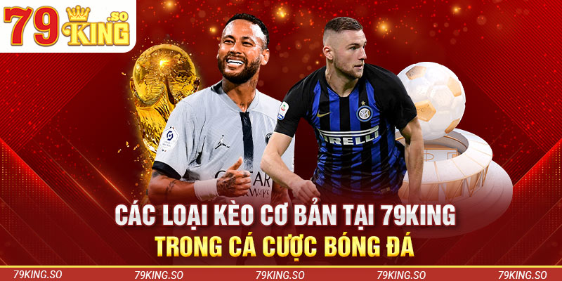 Các loại kèo cơ bản tại 79KING trong cá cược bóng đá