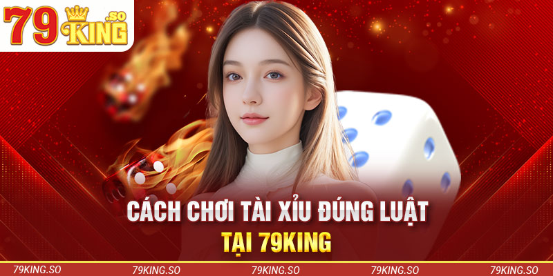 Cách chơi tài xỉu đúng luật tại 79KING