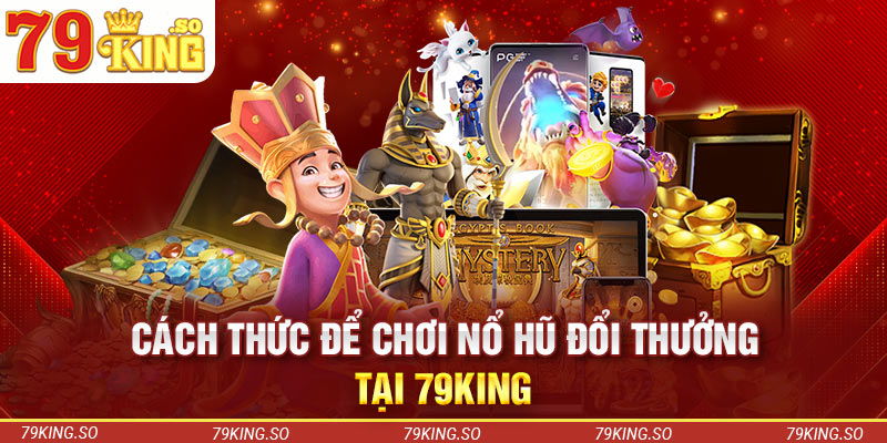 Cách thức để chơi nổ hũ đổi thưởng tại 79KING