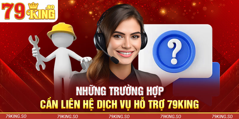 Những trường hợp cần liên hệ dịch vụ hỗ trợ 79KING