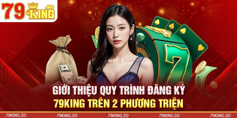 Giới thiệu quy trình đăng ký 79KING trên 2 phương triện