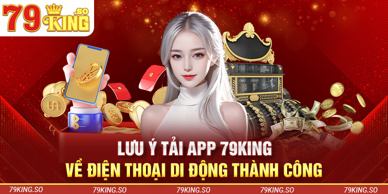 Lưu ý tải app 79KING về điện thoại di động thành công