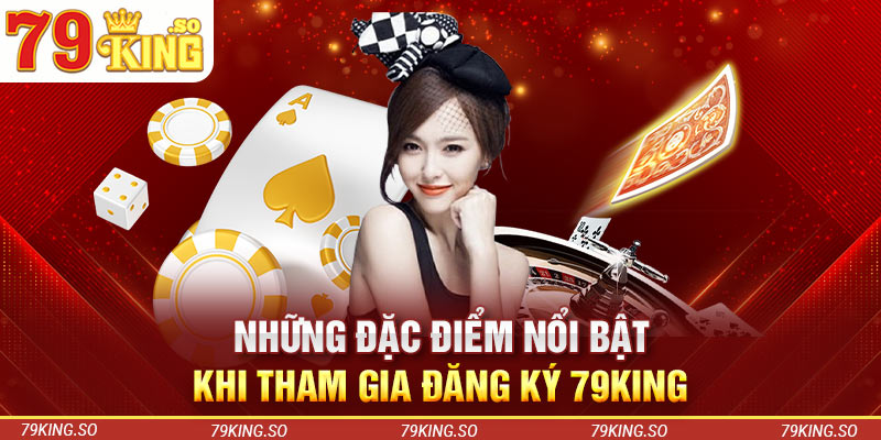 Những đặc điểm nổi bật khi tham gia đăng ký 79KING