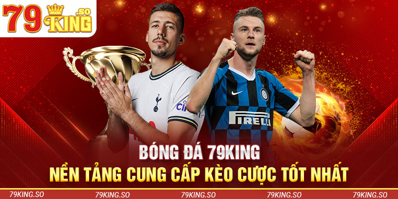 Bóng Đá 79KING – Nền Tảng Cung Cấp Kèo Cược Tốt Nhất