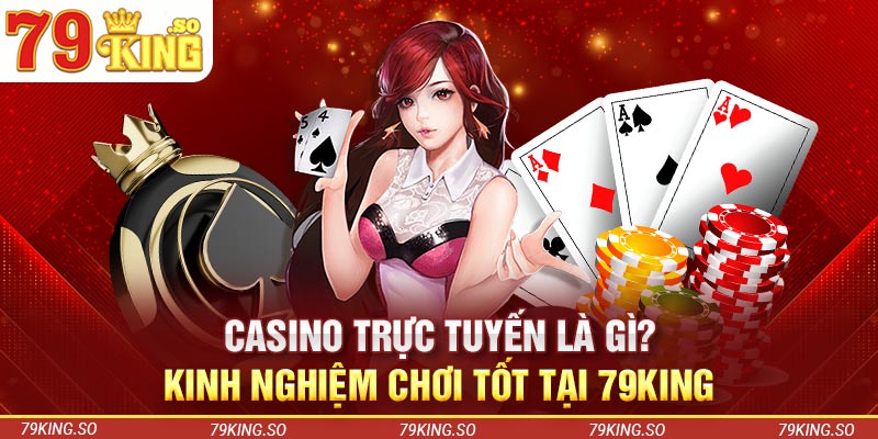 Casino Trực Tuyến Là Gì? Kinh Nghiệm Chơi Tốt Tại 79KING