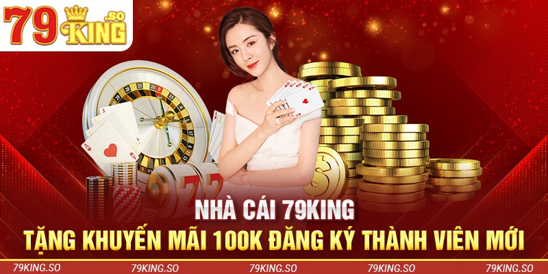 Nhà Cái 79KING Tặng Khuyến Mãi 100K Đăng Ký Thành Viên Mới