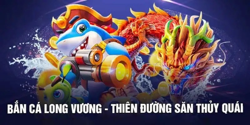 Khái quát đôi chút về tựa game bắn cá Long Vương